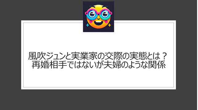 風吹ジュンと実業家の交際の実態とは?再婚相手ではないが夫婦のような関係
