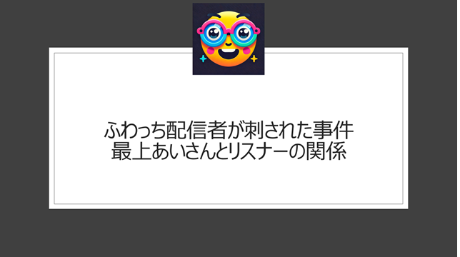 ふわっち配信者が刺された事件・最上あいさんとリスナーの関係