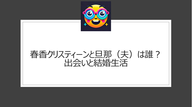 春香クリスティーンと旦那（夫）は誰？出会いと結婚生活