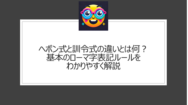 ヘボン式と訓令式の違いとは何？基本のローマ字表記ルールをわかりやすく解説