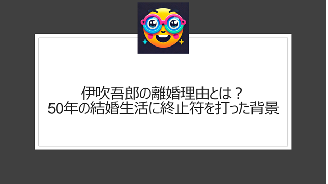 伊吹吾郎の離婚理由とは？50年の結婚生活に終止符を打った背景