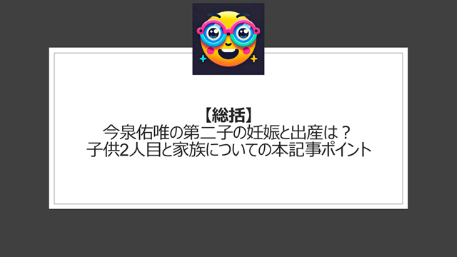 総括：今泉佑唯の第二子の妊娠と出産は？子供2人目と家族についての本記事ポイント