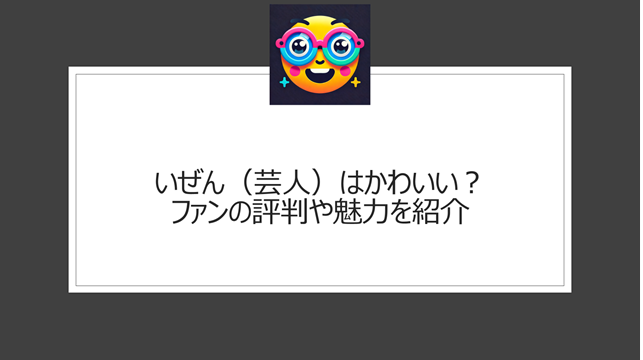 いぜん（芸人）はかわいい？ファンの評判や魅力を紹介