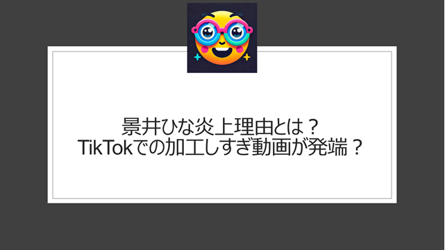 景井ひな炎上理由とは？TikTokでの加工しすぎ動画が発端？