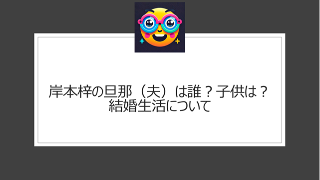 岸本梓の旦那（夫）は誰？子供は？結婚生活について