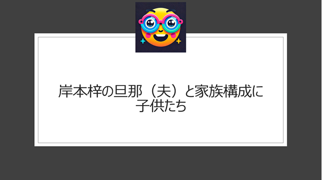 岸本梓の旦那（夫）と家族構成に子供たち