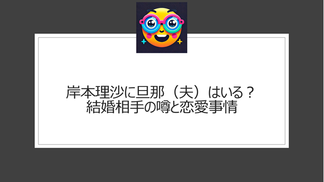 岸本理沙に旦那（夫）はいる？結婚相手の噂と恋愛事情