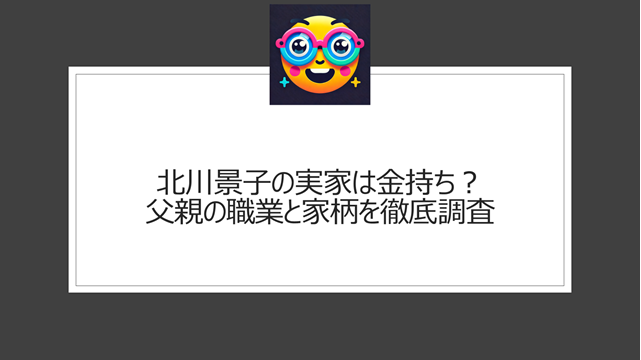 北川景子の実家は金持ち？家系図がすごいという噂