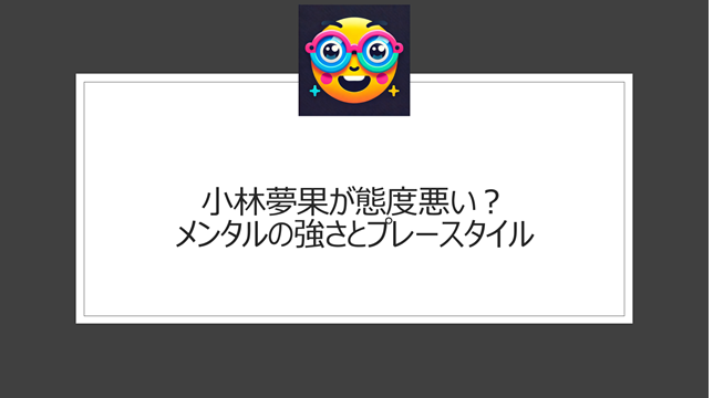 小林夢果が態度悪い？メンタルの強さとプレースタイル