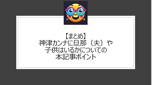 総括：神津カンナに旦那（夫）や子供はいるかについての本記事ポイント