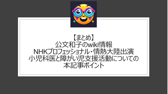 総括：公文和子のwiki情報｜NHKプロフェッショナル・情熱大陸出演・小児科医と障がい児支援活動についての本記事ポイント