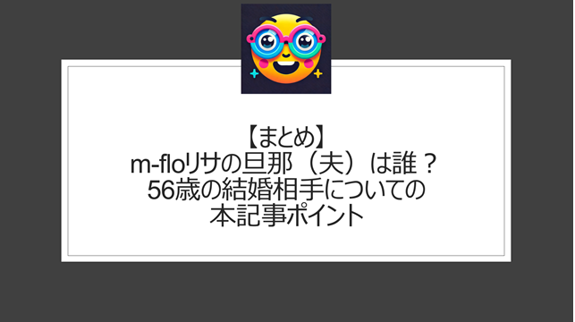 総括：m-floリサの旦那（夫）は誰？56歳の結婚相手についての本記事ポイント