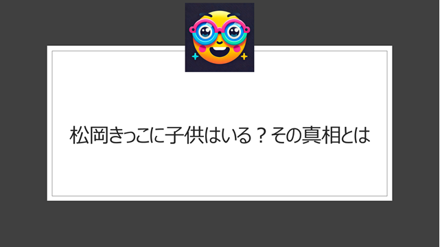 松岡きっこに子供はいる？その真相とは