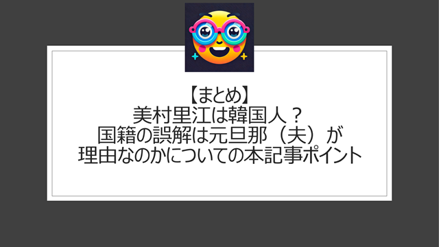 総括：美村里江は韓国人？国籍の誤解は元旦那（夫）が理由かについての本記事ポイント