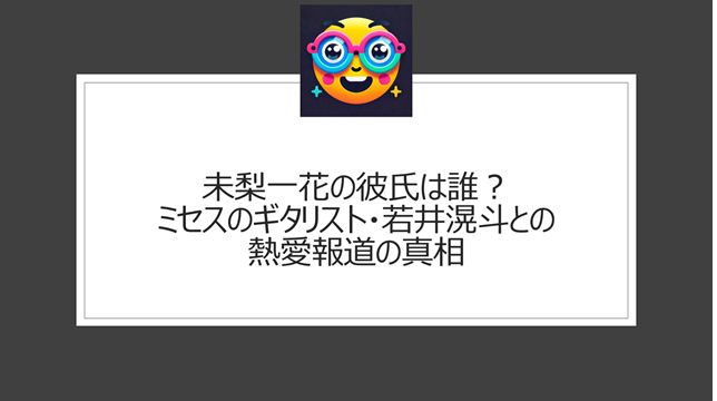 未梨一花の彼氏は誰？ミセスのギタリスト・若井滉斗との熱愛報道の真相