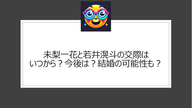 未梨一花と若井滉斗の交際のいつから？今後は？結婚の可能性も？