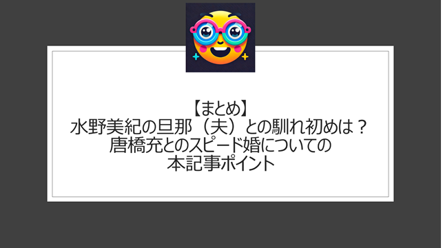 総括：水野美紀の旦那（夫）との馴れ初めは？唐橋充とのスピード婚についての本記事ポイント