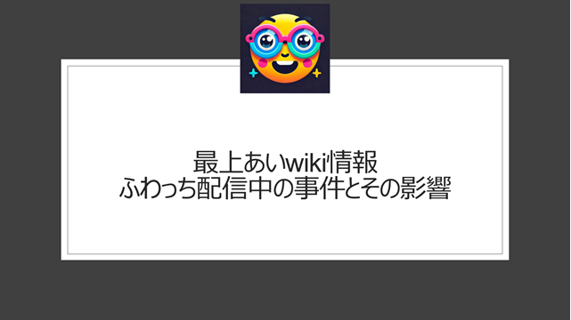 最上あいwiki情報｜ふわっち配信中の事件とその影響