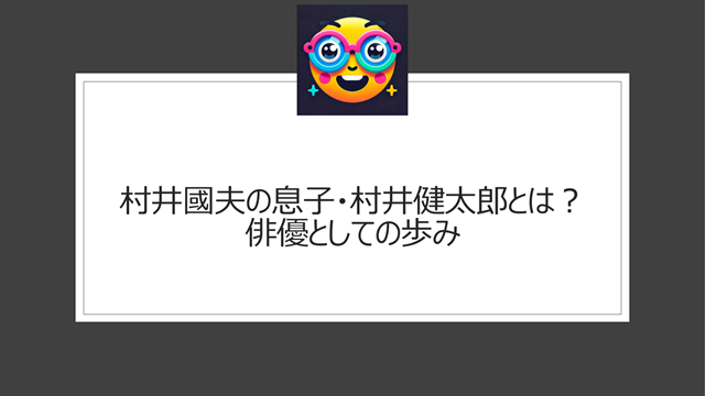 村井國夫の息子・村井健太郎とは？俳優としての歩み