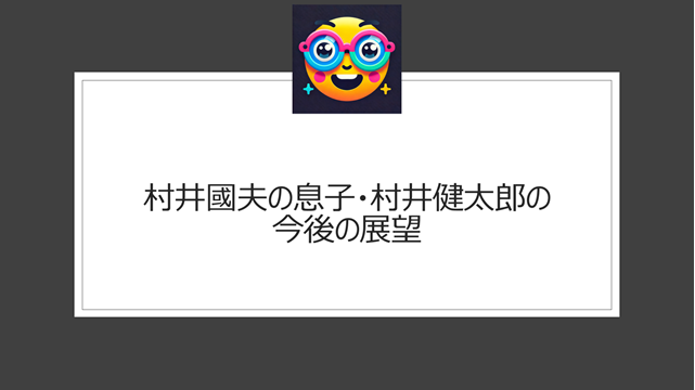 村井國夫の息子・村井健太郎の今後の展望