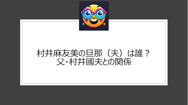 村井麻友美の旦那（夫）は誰？父・村井國夫との関係