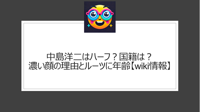 中島洋二はハーフ？国籍は？濃い顔の理由とルーツ【wiki情報】