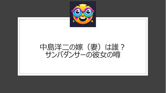 中島洋二の嫁（妻）は誰？サンバダンサーの彼女の噂