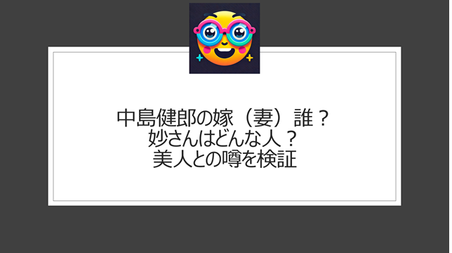 中島健郎の嫁（妻）誰？妙さんはどんな人？美人との噂を検証