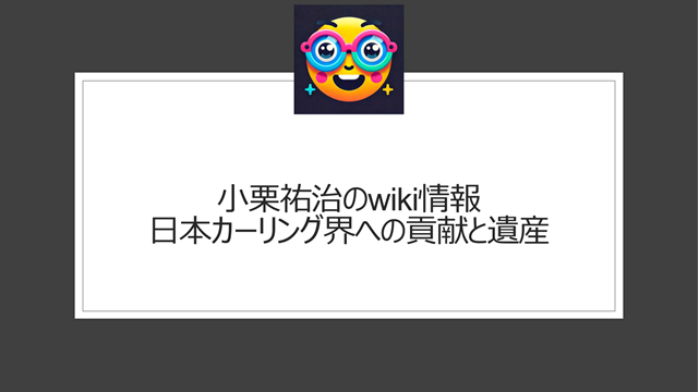 小栗祐治のwiki情報｜日本カーリング界への貢献と遺産