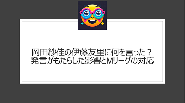 岡田紗佳の伊藤友里に何を言った？発言がもたらした影響とMリーグの対応