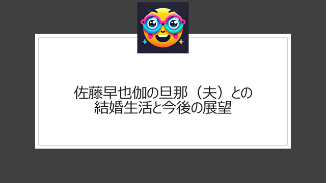 佐藤早也伽の旦那（夫）との結婚生活と今後の展望