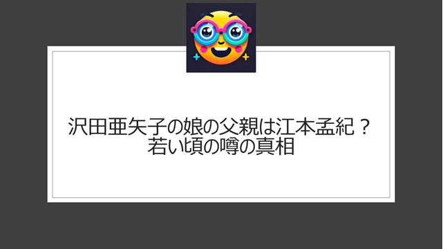 沢田亜矢子の娘の父親は江本孟紀？若い頃の噂の真相