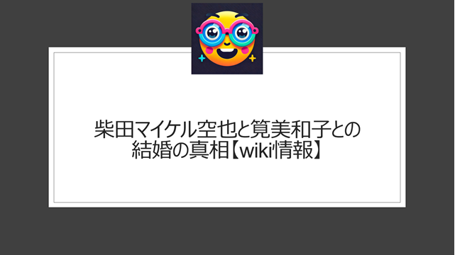 柴田マイケル空也と筧美和子との結婚の真相【wiki情報】