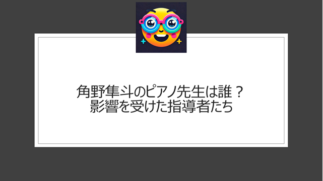 角野隼斗のピアノ先生は誰？影響を受けた指導者たち