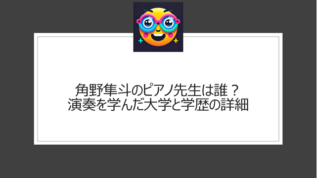 角野隼斗のピアノ先生は誰？演奏を学んだ大学と学歴の詳細