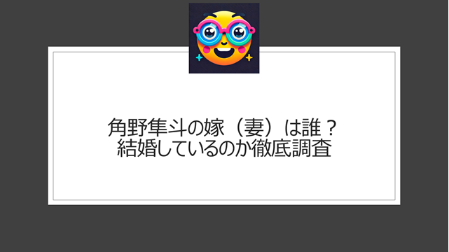 角野隼斗の嫁（妻）は誰？結婚しているのか徹底調査