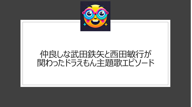 仲良しな武田鉄矢と西田敏行が関わったドラえもん主題歌エピソード