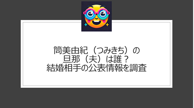 筒美由紀（つみきち）の旦那（夫）は誰？結婚相手の公表情報を調査