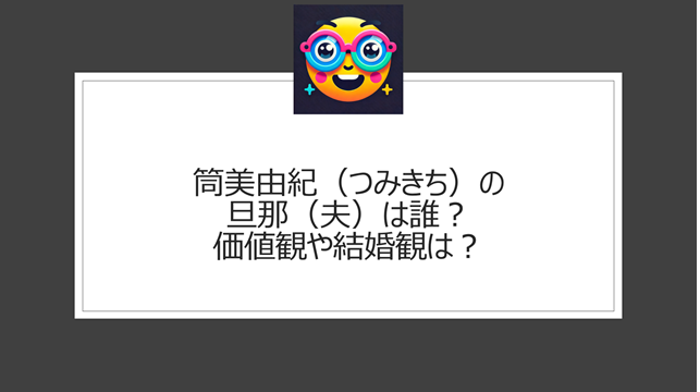 筒美由紀（つみきち）の旦那（夫）は誰？価値観や結婚観は？