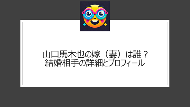 山口馬木也の嫁（妻）は誰？結婚相手の詳細とプロフィール