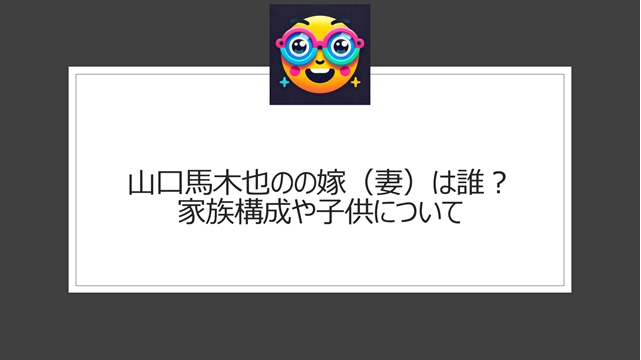 山口馬木也の嫁（妻）は誰？家族構成や子供について