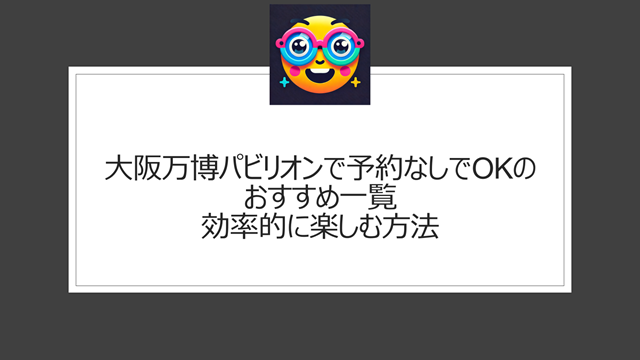 大阪万博パビリオンを予約なしでおすすめ一覧から効率的に楽しむ方法