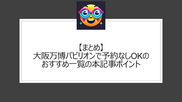 総括:大阪万博パビリオンで予約なしOKのおすすめ一覧の本記事ポイント