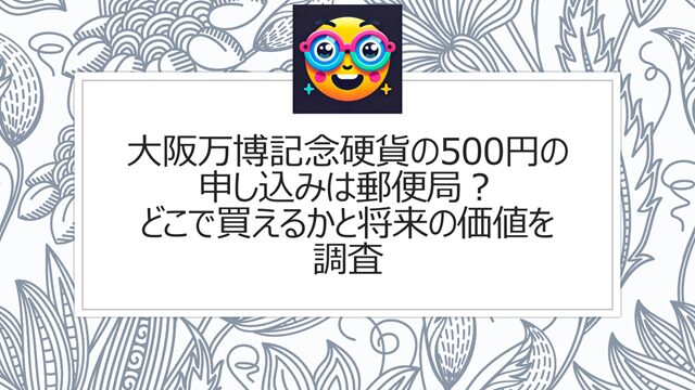 大阪万博記念硬貨の500円の申し込みは郵便局?どこで買えるかと将来の価値を調査