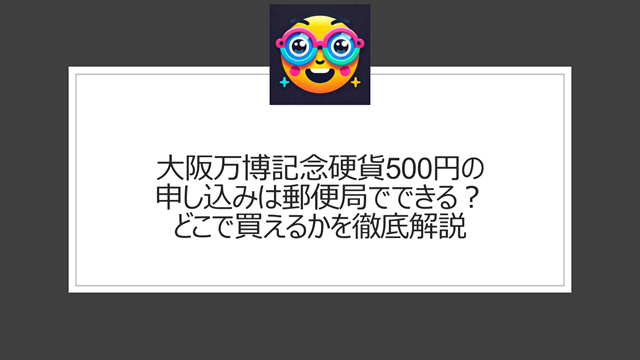 大阪万博記念硬貨500円の申し込みは郵便局でできる?どこで買えるかを徹底解説