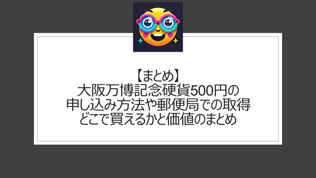 総括:大阪万博記念硬貨500円の申し込み方法や郵便局での取得、どこで買えるかと価値のまとめ