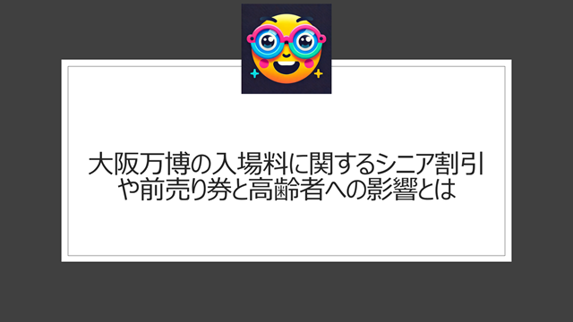 大阪万博の入場料に関するシニア割引や前売り券と高齢者への影響とは