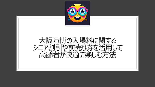 大阪万博の入場料に関するシニア割引や前売り券を活用して高齢者が快適に楽しむ方法