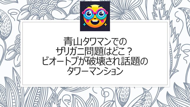 青山タワマンでのザリガニ問題はどこで発生?ビオートプが破壊で話題のタワーマンションはクラス青山?