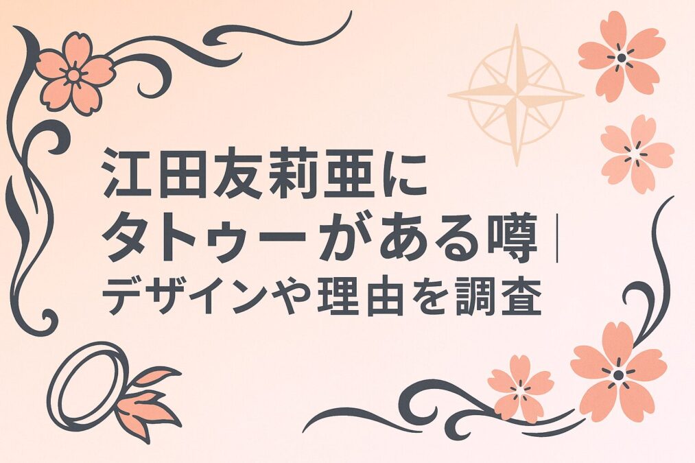 江田友莉亜にタトゥーがある噂｜デザインや理由を調査